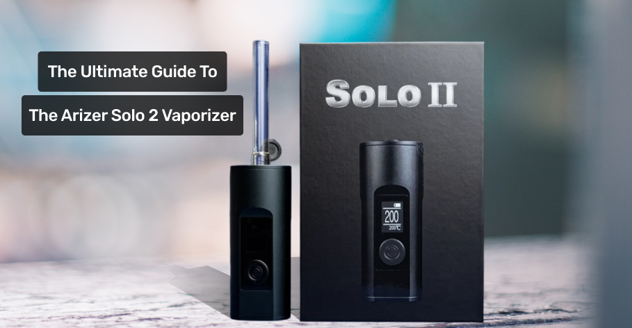 The Ultimate Guide To The Arizer Solo 2 Vaporizer  Everything You Need To Know