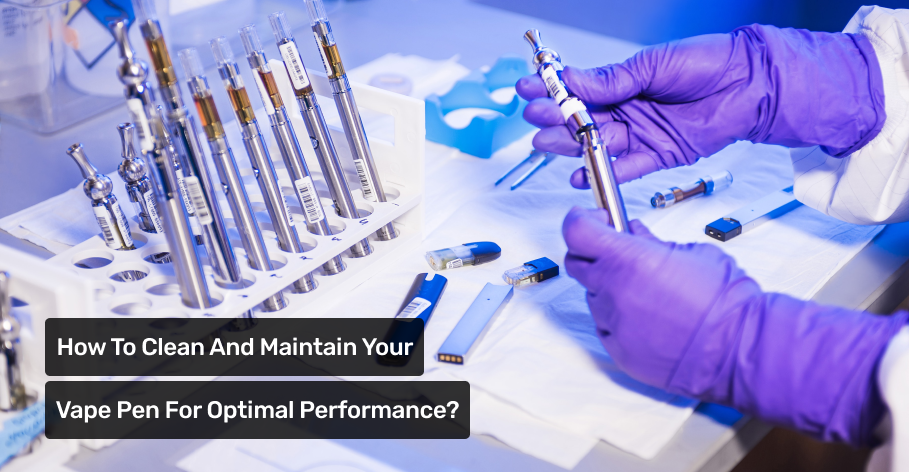 How To Clean And Maintain Your Vape Pen For Optimal Performance 