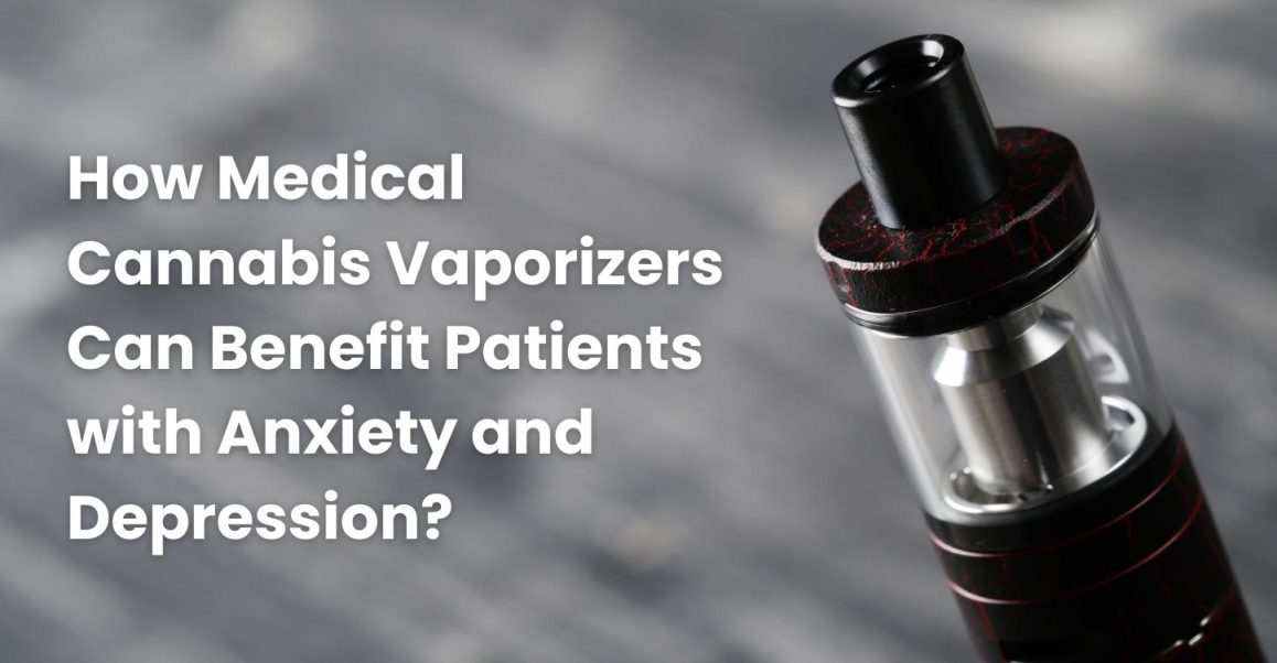 How Medical Cannabis Vaporizers Can Benefit Patients with Anxiety and Depression?